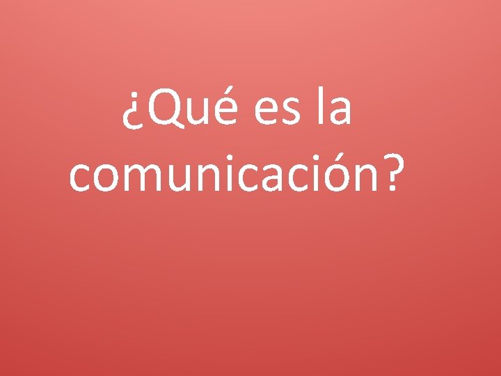 ¿Qué es la comunicación? 