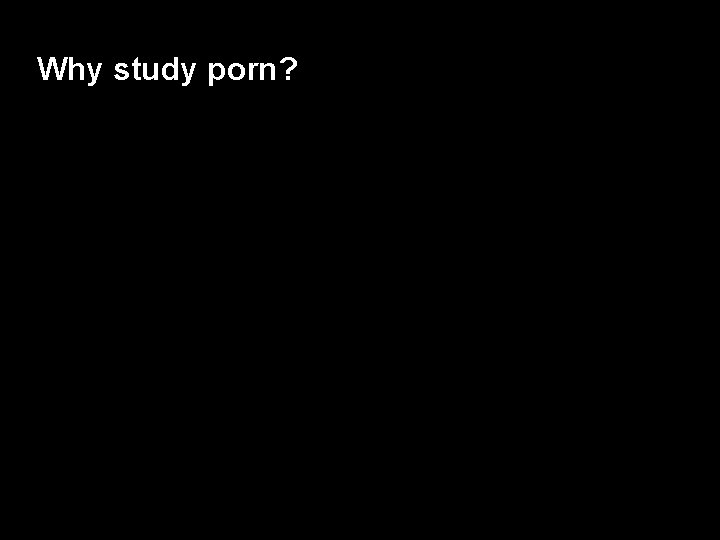 Why study porn? 