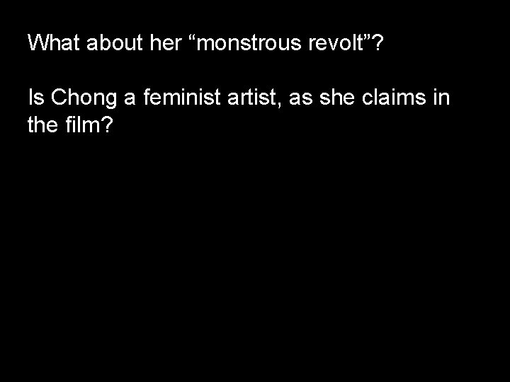What about her “monstrous revolt”? Is Chong a feminist artist, as she claims in
