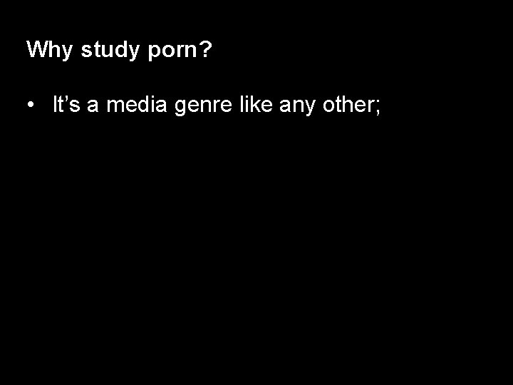 Why study porn? • It’s a media genre like any other; 
