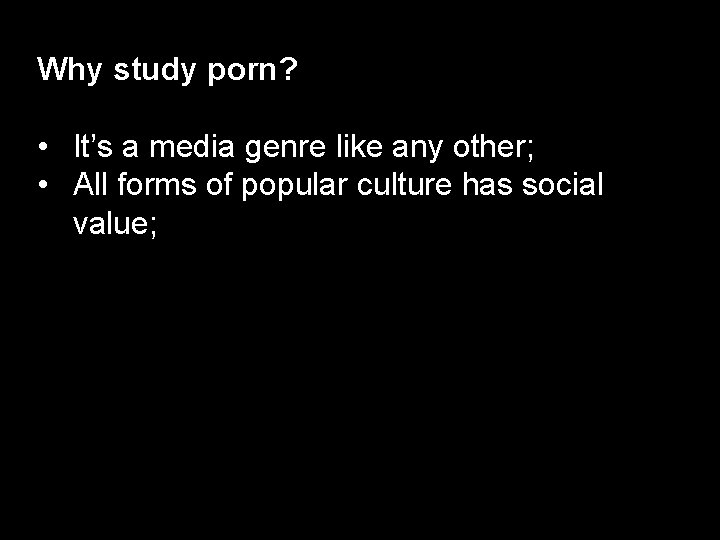 Why study porn? • It’s a media genre like any other; • All forms