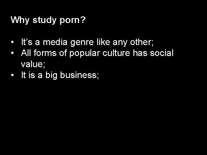 Why study porn? • It’s a media genre like any other; • All forms