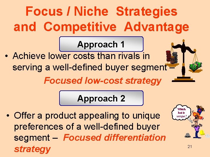 Focus / Niche Strategies and Competitive Advantage Approach 1 • Achieve lower costs than