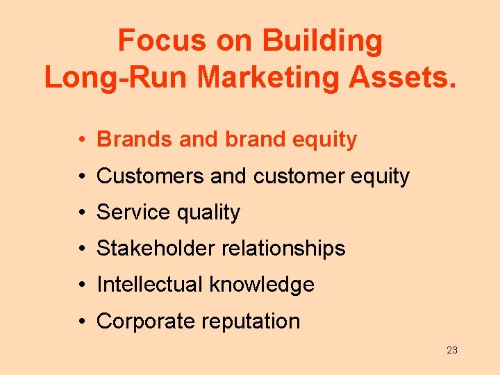 Focus on Building Long-Run Marketing Assets. • Brands and brand equity • Customers and