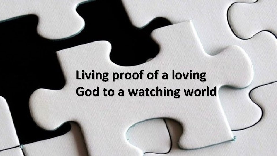 Living proof of a loving God to a watching world 
