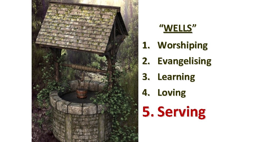 “WELLS” 1. 2. 3. 4. Worshiping Evangelising Learning Loving 5. Serving 