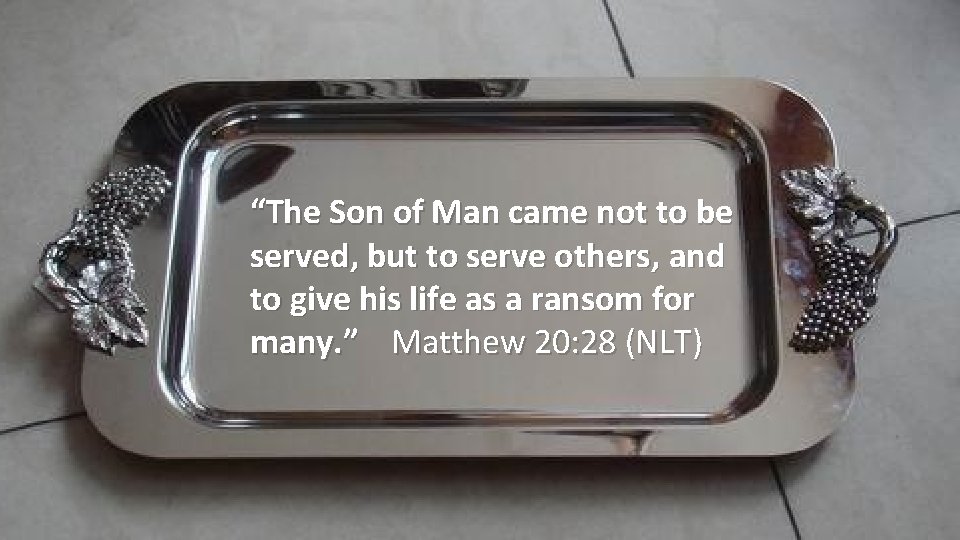 “The Son of Man came not to be served, but to serve others, and