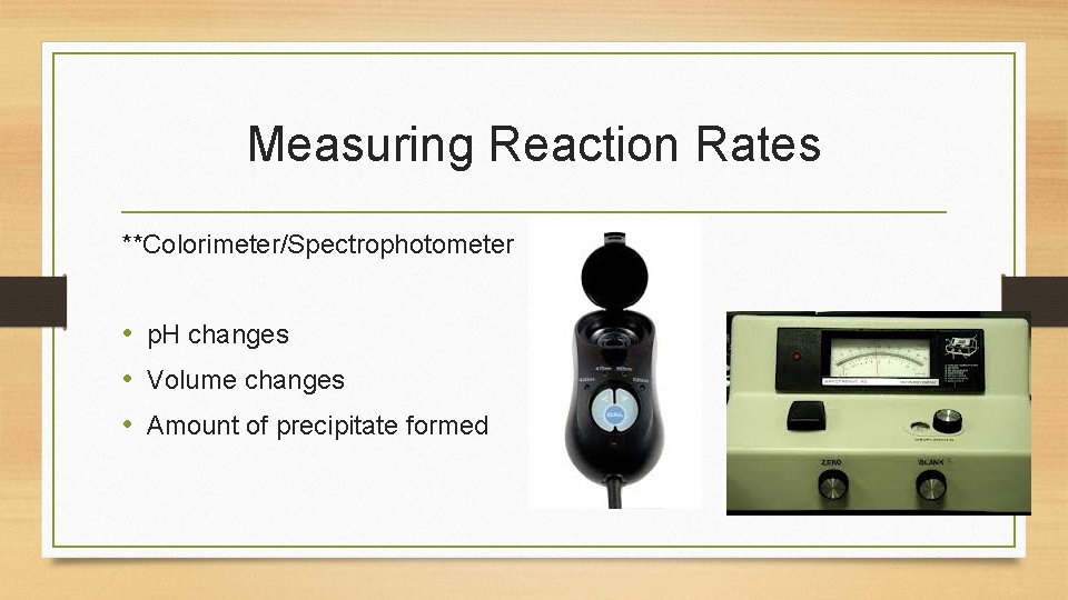 Measuring Reaction Rates **Colorimeter/Spectrophotometer • p. H changes • Volume changes • Amount of