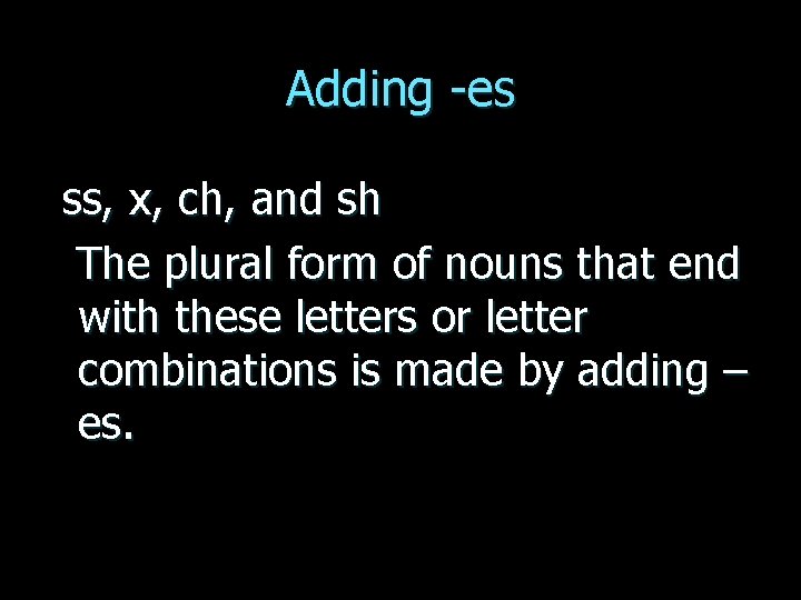 Adding -es ss, x, ch, and sh The plural form of nouns that end
