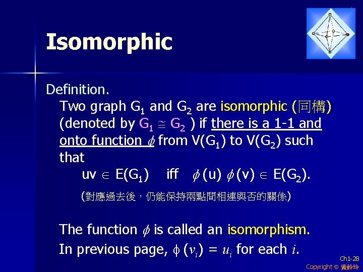 Isomorphic Definition. Two graph G 1 and G 2 are isomorphic (同構) (denoted by