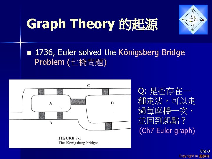 Graph Theory 的起源 n 1736, Euler solved the Königsberg Bridge Problem (七橋問題) Q: 是否存在一