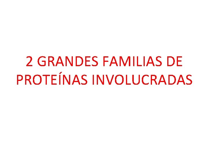 2 GRANDES FAMILIAS DE PROTEÍNAS INVOLUCRADAS 
