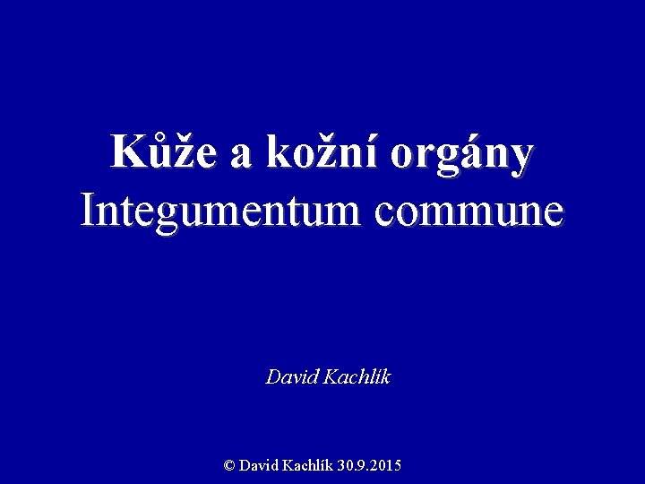 Kůže a kožní orgány Integumentum commune David Kachlík © David Kachlík 30. 9. 2015