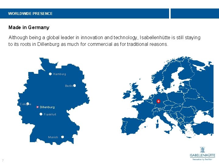 WORLDWIDE PRESENCE Made in Germany Although being a global leader in innovation and technology,