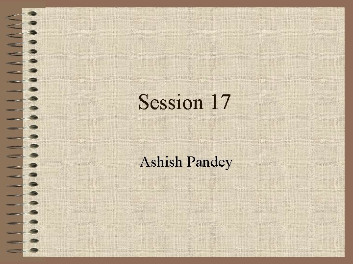 Session 17 Ashish Pandey 