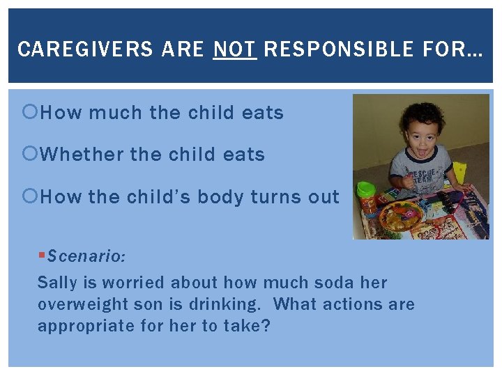 CAREGIVERS ARE NOT RESPONSIBLE FOR… How much the child eats Whether the child eats