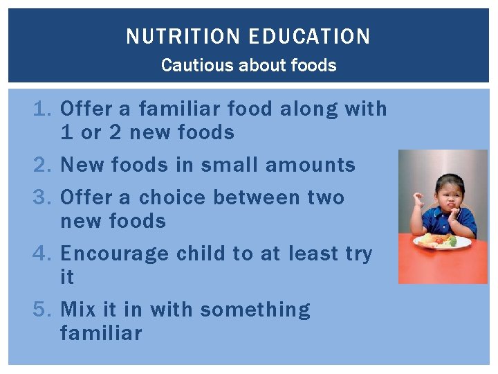 NUTRITION EDUCATION Cautious about foods 1. Offer a familiar food along with 1 or