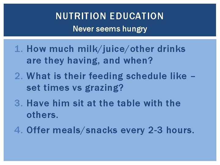 NUTRITION EDUCATION Never seems hungry 1. How much milk/juice/other drinks are they having, and