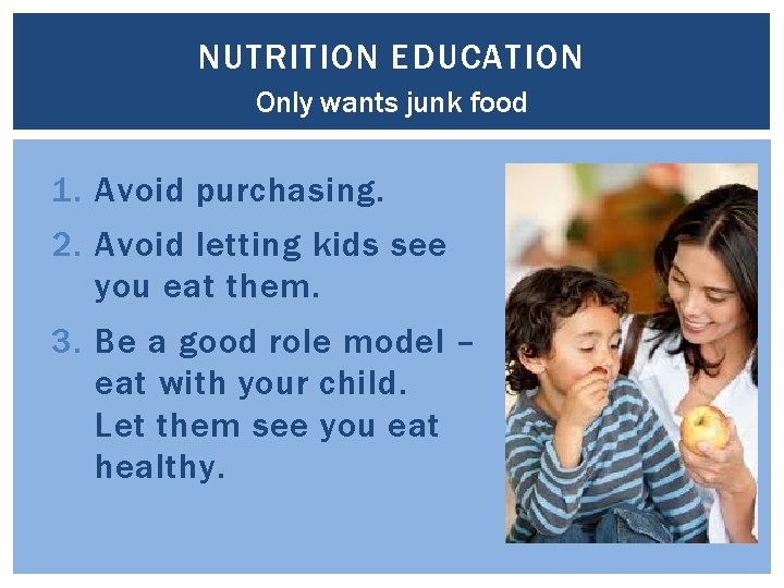 NUTRITION EDUCATION Only wants junk food 1. Avoid purchasing. 2. Avoid letting kids see