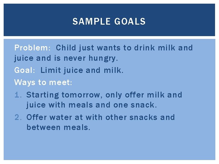 SAMPLE GOALS Problem: Child just wants to drink milk and juice and is never