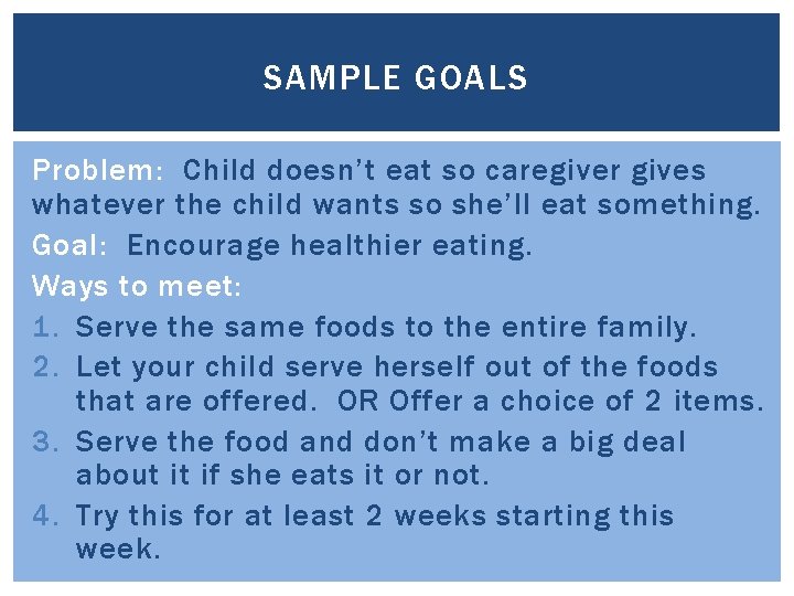 SAMPLE GOALS Problem: Child doesn’t eat so caregiver gives whatever the child wants so