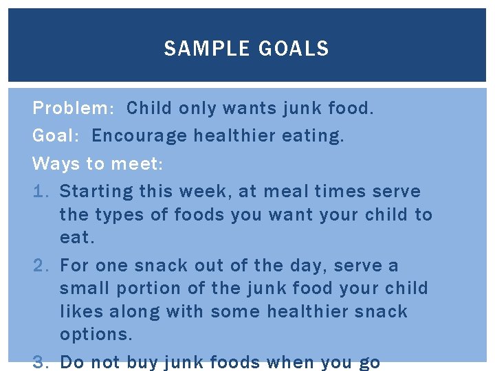 SAMPLE GOALS Problem: Child only wants junk food. Goal: Encourage healthier eating. Ways to