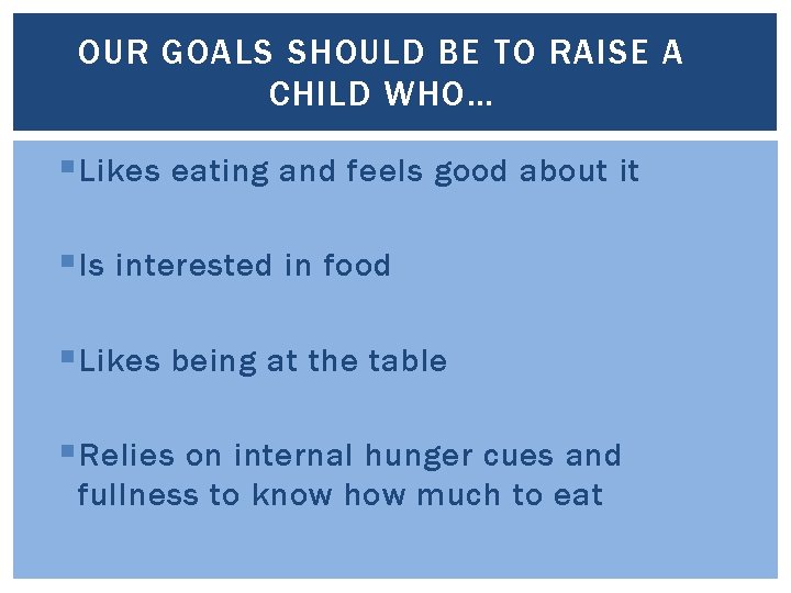 OUR GOALS SHOULD BE TO RAISE A CHILD WHO… § Likes eating and feels