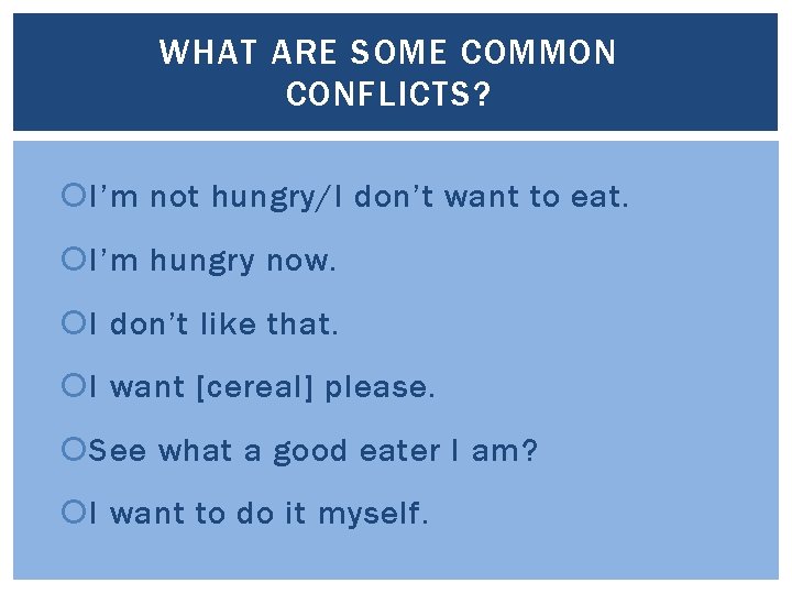 WHAT ARE SOME COMMON CONFLICTS? I’m not hungry/I don’t want to eat. I’m hungry