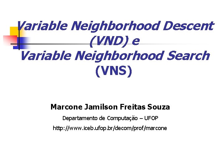 Variable Neighborhood Descent (VND) e Variable Neighborhood Search (VNS) Marcone Jamilson Freitas Souza Departamento