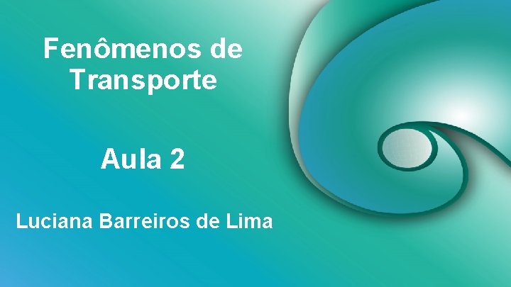 Fenômenos de Transporte Aula 2 Luciana Barreiros de Lima 