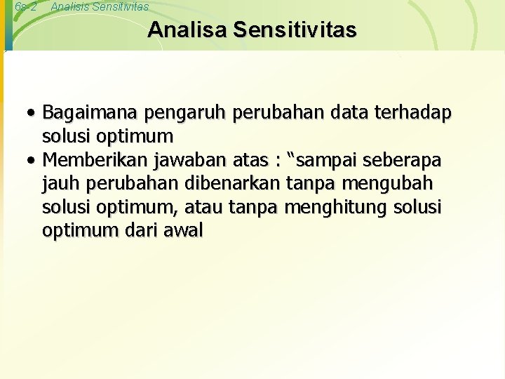 6 s-2 Analisis Sensitivitas Analisa Sensitivitas • Bagaimana pengaruh perubahan data terhadap solusi optimum