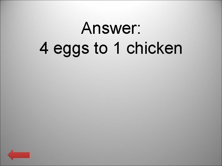 Answer: 4 eggs to 1 chicken 