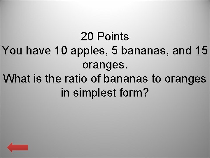 20 Points You have 10 apples, 5 bananas, and 15 oranges. What is the