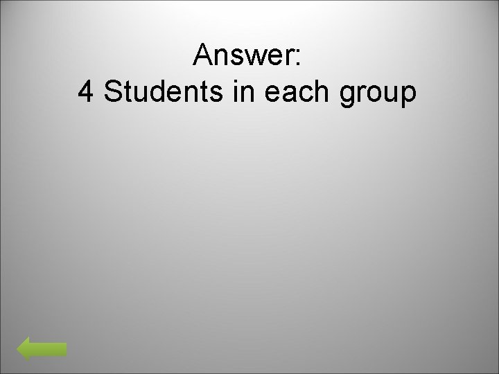 Answer: 4 Students in each group 