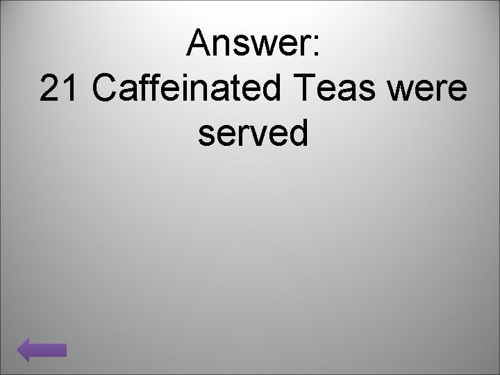 Answer: 21 Caffeinated Teas were served 