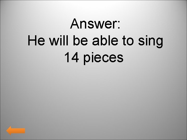 Answer: He will be able to sing 14 pieces 