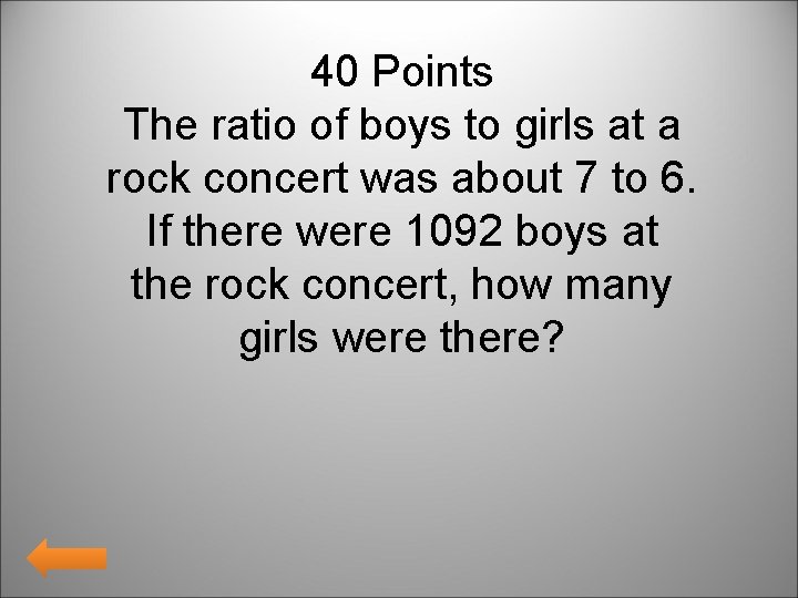40 Points The ratio of boys to girls at a rock concert was about