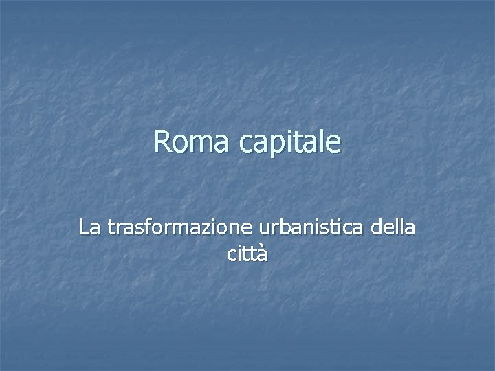 Roma capitale La trasformazione urbanistica della città 