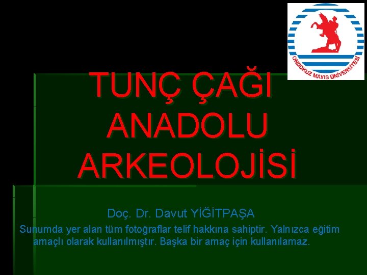 TUNÇ ÇAĞI ANADOLU ARKEOLOJİSİ Doç. Dr. Davut YİĞİTPAŞA Sunumda yer alan tüm fotoğraflar telif