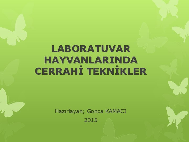 LABORATUVAR HAYVANLARINDA CERRAHİ TEKNİKLER Hazırlayan; Gonca KAMACI 2015 