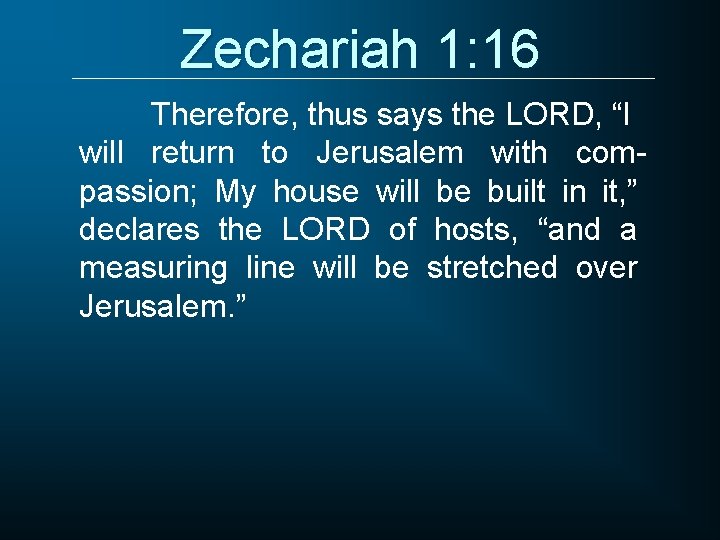 Zechariah 1: 16 Therefore, thus says the LORD, “I will return to Jerusalem with