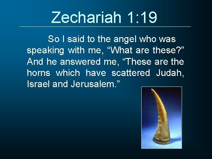 Zechariah 1: 19 So I said to the angel who was speaking with me,