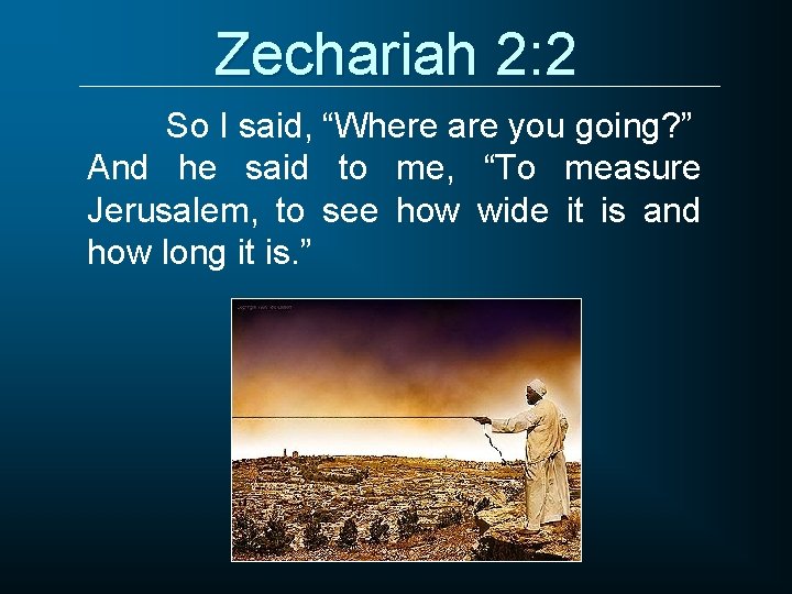 Zechariah 2: 2 So I said, “Where are you going? ” And he said