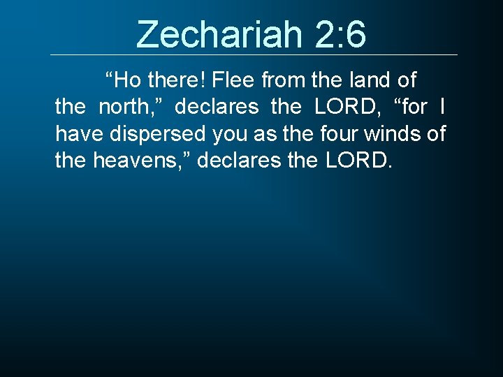 Zechariah 2: 6 “Ho there! Flee from the land of the north, ” declares