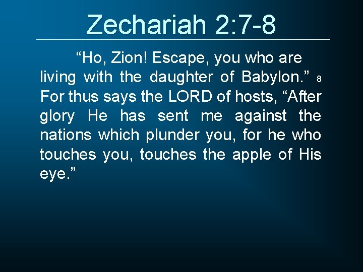 Zechariah 2: 7 -8 “Ho, Zion! Escape, you who are living with the daughter