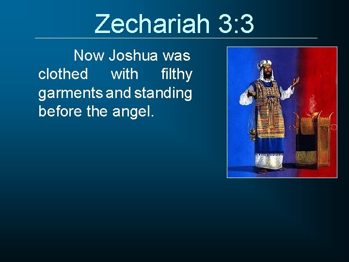 Zechariah 3: 3 Now Joshua was clothed with filthy garments and standing before the