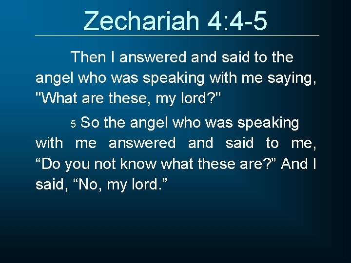 Zechariah 4: 4 -5 Then I answered and said to the angel who was