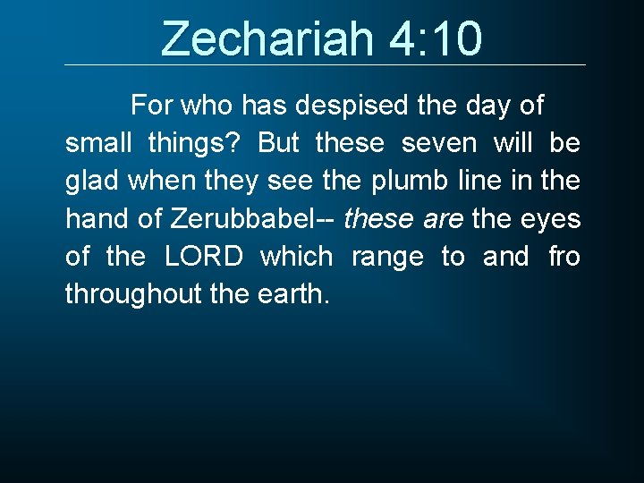 Zechariah 4: 10 For who has despised the day of small things? But these