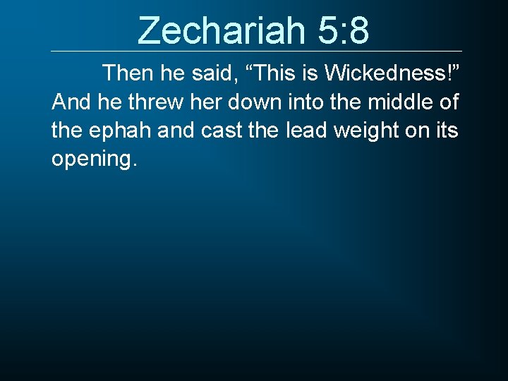 Zechariah 5: 8 Then he said, “This is Wickedness!” And he threw her down