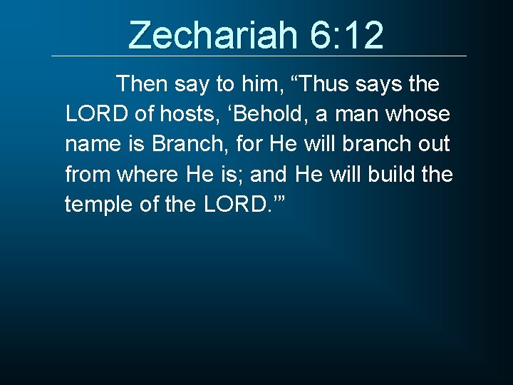 Zechariah 6: 12 Then say to him, “Thus says the LORD of hosts, ‘Behold,